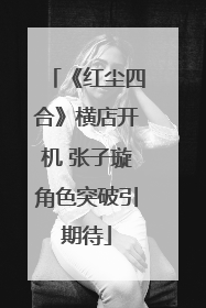 《红尘四合》横店开机 张子璇角色突破引期待
