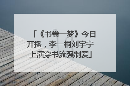 《书卷一梦》今日开播，李一桐刘宇宁上演穿书流强制爱