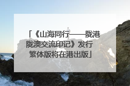 《山海同行——陇港陇澳交流印记》发行 繁体版将在港出版