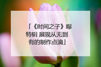 《时间之子》曝特辑 展现从无到有的制作点滴