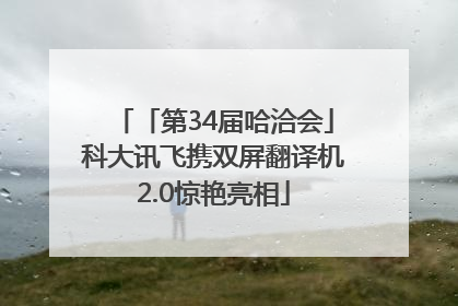 「第34届哈洽会」科大讯飞携双屏翻译机2.0惊艳亮相