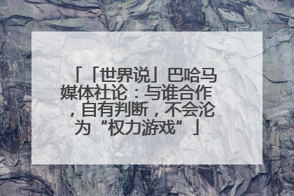 「世界说」巴哈马媒体社论：与谁合作，自有判断，不会沦为“权力游戏”