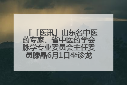 「医讯」山东名中医药专家、省中医药学会脉学专业委员会主任委员滕晶6月1日坐诊龙口市中医医院