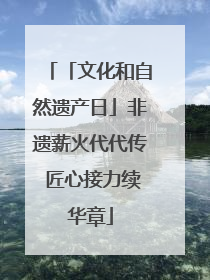 「文化和自然遗产日」非遗薪火代代传 匠心接力续华章