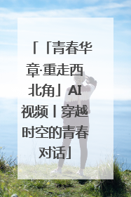 「青春华章·重走西北角」AI视频丨穿越时空的青春对话