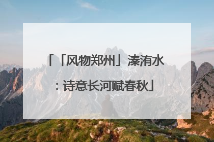 「风物郑州」溱洧水：诗意长河赋春秋