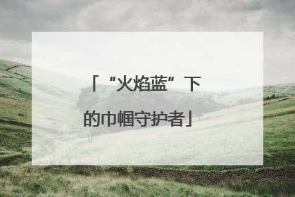 “火焰蓝”下的巾帼守护者