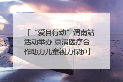 “爱目行动”渭南站活动举办 京渭医疗合作助力儿童视力保护