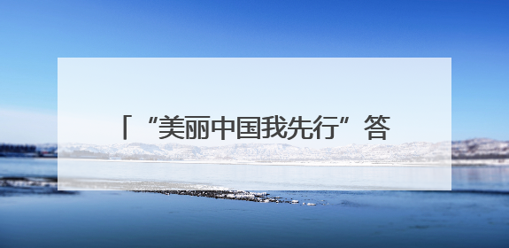 “美丽中国我先行”答题竞赛圆满收官 个人、地市榜单“出炉”