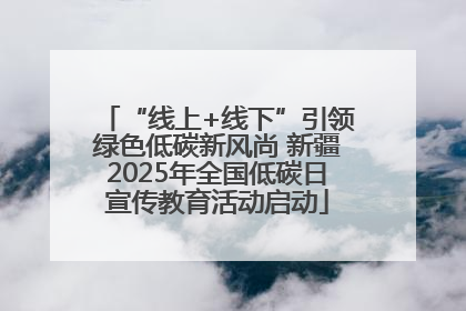 “线上+线下”引领绿色低碳新风尚 新疆2025年全国低碳日宣传教育活动启动