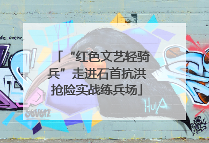 “红色文艺轻骑兵”走进石首抗洪抢险实战练兵场