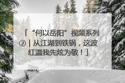 “何以岳阳”视频系列②｜从江湖到铁锅，这波红温我先炫为敬！