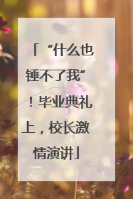 “什么也锤不了我”！毕业典礼上，校长激情演讲