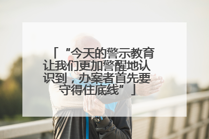 “今天的警示教育让我们更加警醒地认识到，办案者首先要守得住底线”