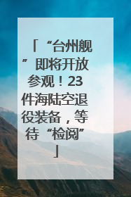 “台州舰”即将开放参观！23件海陆空退役装备，等待“检阅”