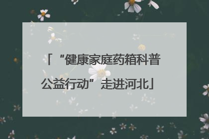 “健康家庭药箱科普公益行动”走进河北