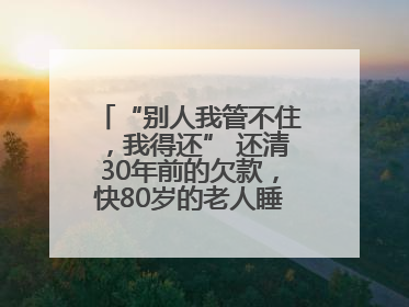 “别人我管不住，我得还” 还清30年前的欠款，快80岁的老人睡了个好觉