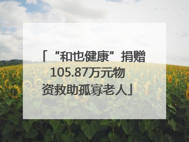 “和也健康”捐赠105.87万元物资救助孤寡老人