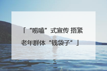 “唠嗑”式宣传 捂紧老年群体“钱袋子”