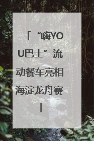 “嗨YOU巴士”流动餐车亮相海淀龙舟赛