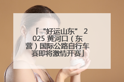 “好运山东” 2025 黄河口（东营）国际公路自行车赛即将激情开赛