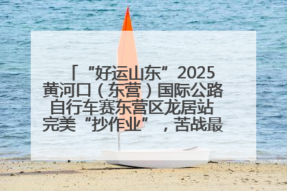 “好运山东”2025黄河口（东营）国际公路自行车赛东营区龙居站 完美“抄作业”，苦战最后时刻黄衫易主