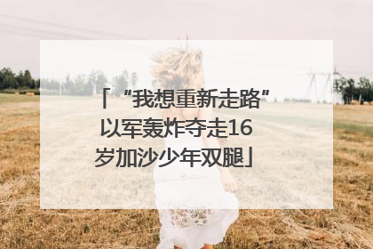 “我想重新走路” 以军轰炸夺走16岁加沙少年双腿