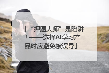 “押题大师”是陷阱！——选择AI学习产品时应避免被误导