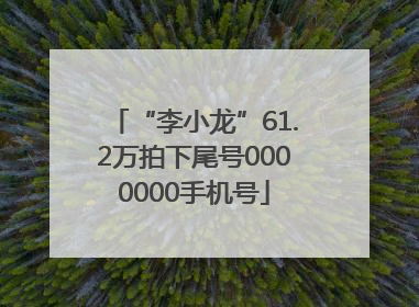 “李小龙”61.2万拍下尾号0000000手机号