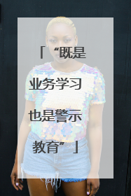 “既是业务学习也是警示教育”