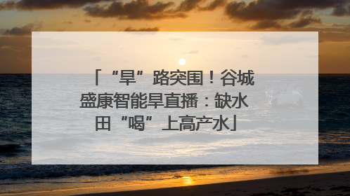 “旱”路突围！谷城盛康智能旱直播：缺水田“喝”上高产水