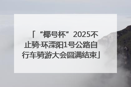“椰号杯”2025不止骑·环溧阳1号公路自行车骑游大会圆满结束