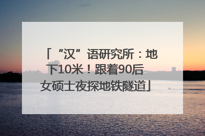 “汉”语研究所：地下10米！跟着90后女硕士夜探地铁隧道