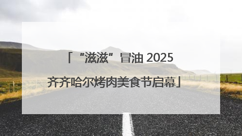 “滋滋”冒油 2025齐齐哈尔烤肉美食节启幕