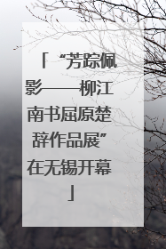 “芳踪佩影——柳江南书屈原楚辞作品展”在无锡开幕