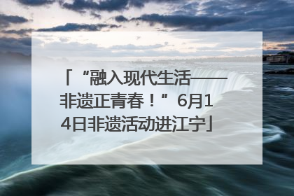 “融入现代生活——非遗正青春！”6月14日非遗活动进江宁