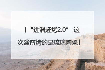 “进淄赶烤2.0” 这次淄博烤的是琉璃陶瓷