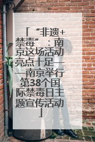 “非遗+禁毒”：南京这场活动亮点十足——南京举行第38个国际禁毒日主题宣传活动