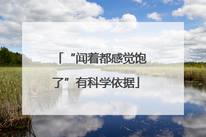 “闻着都感觉饱了”有科学依据