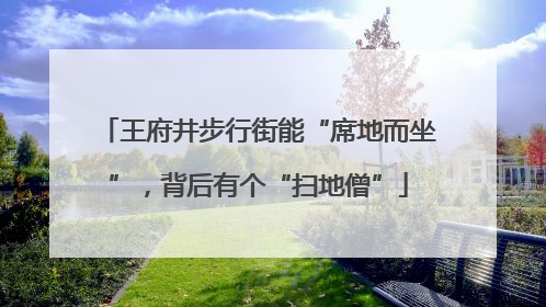 王府井步行街能“席地而坐”，背后有个“扫地僧”