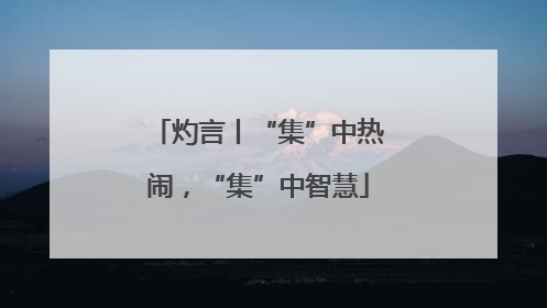 灼言丨“集”中热闹，“集”中智慧
