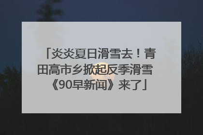 炎炎夏日滑雪去！青田高市乡掀起反季滑雪《90早新闻》来了