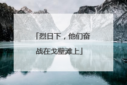 烈日下，他们奋战在戈壁滩上