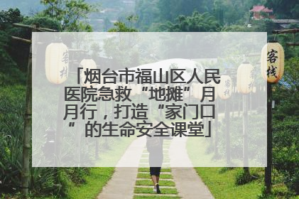 烟台市福山区人民医院急救“地摊”月月行，打造“家门口”的生命安全课堂