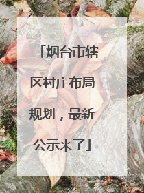 烟台市辖区村庄布局规划，最新公示来了