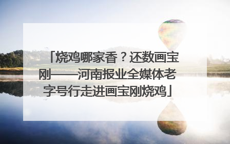 烧鸡哪家香？还数画宝刚——河南报业全媒体老字号行走进画宝刚烧鸡