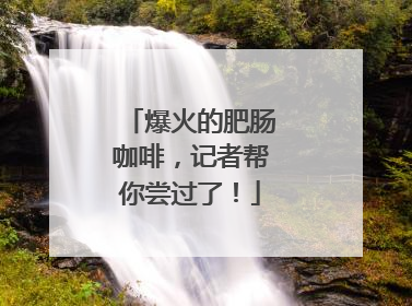 爆火的肥肠咖啡，记者帮你尝过了！