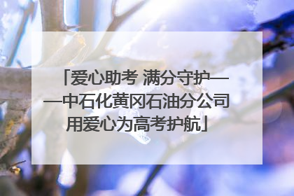爱心助考 满分守护——中石化黄冈石油分公司用爱心为高考护航