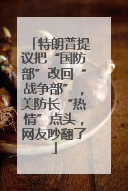 特朗普提议把“国防部”改回“战争部”，美防长“热情”点头，网友吵翻了