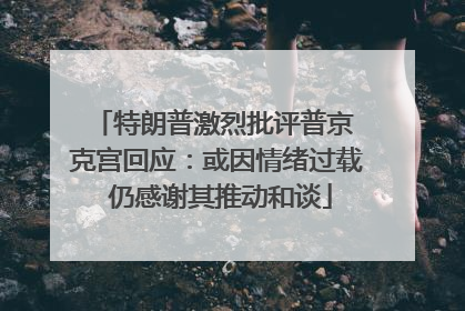 特朗普激烈批评普京 克宫回应：或因情绪过载 仍感谢其推动和谈